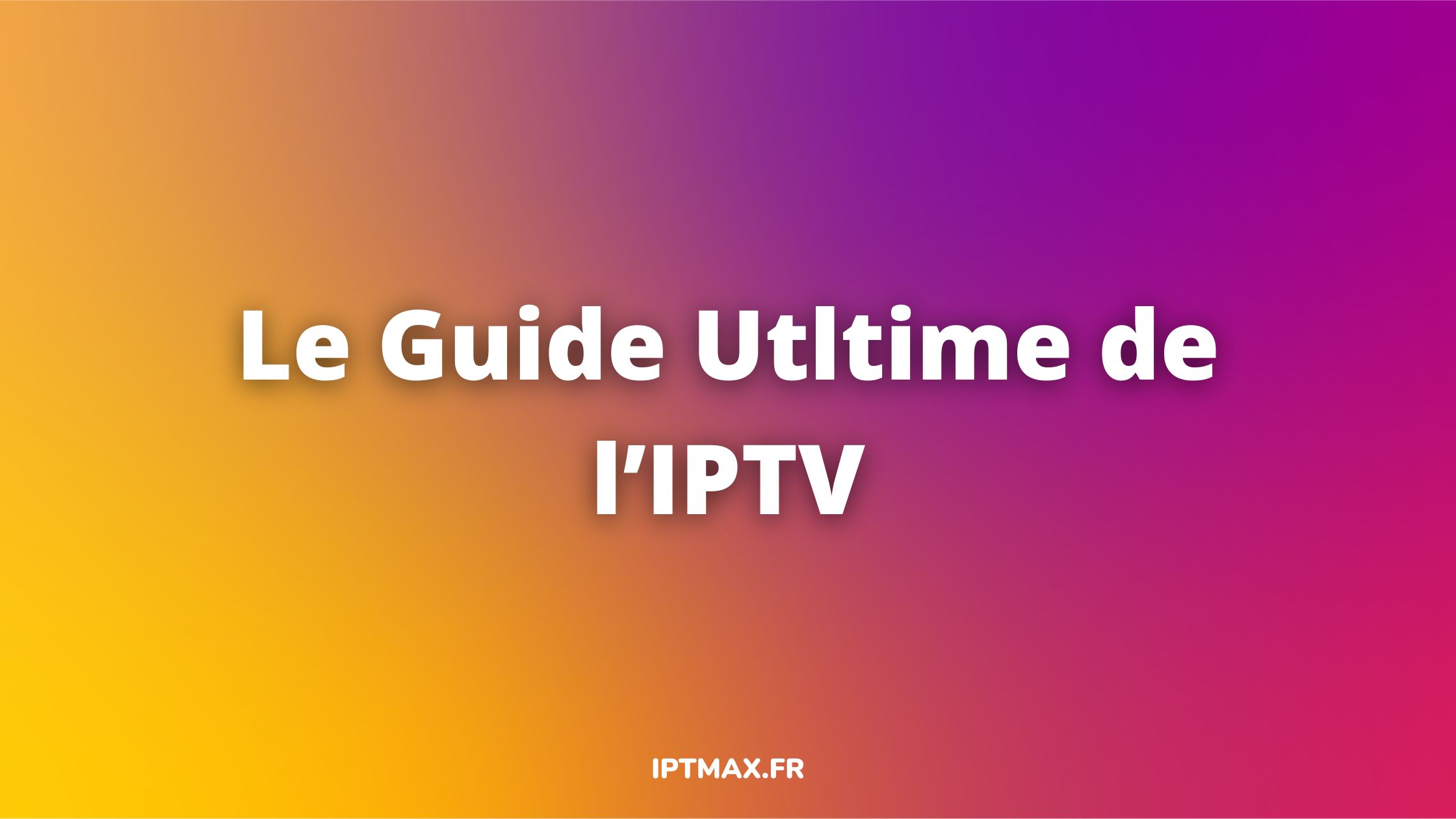 tout savoir sur l'iptv